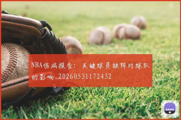 NBA伤病报告：关键球员缺阵对球队的影响_20260531172432