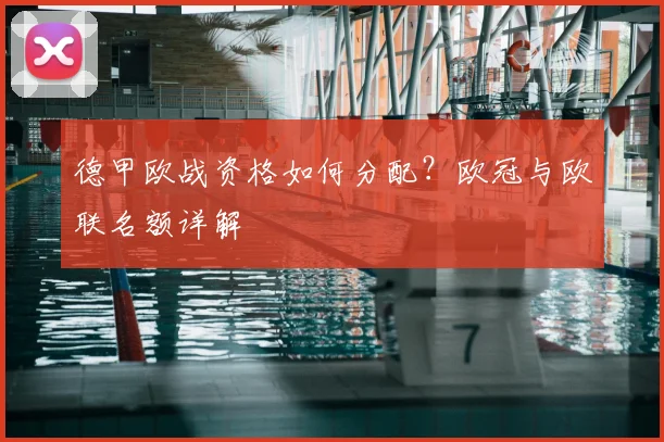 德甲欧战资格如何分配？欧冠与欧联名额详解