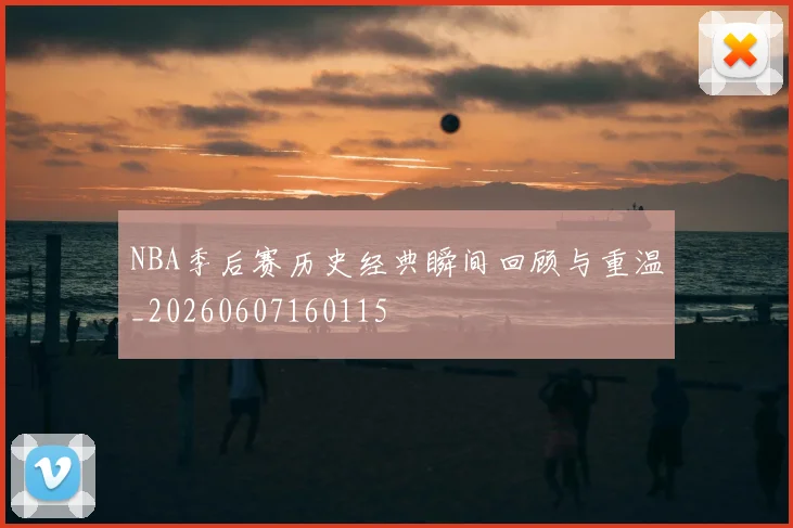 NBA季后赛历史经典瞬间回顾与重温_20260607160115