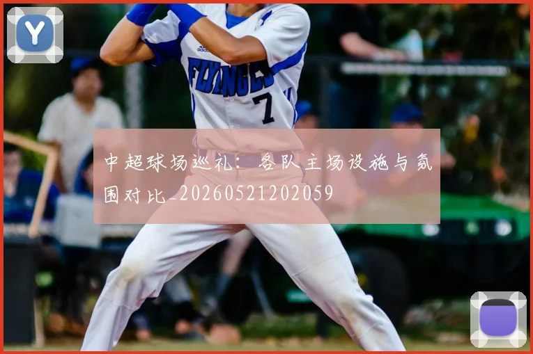中超球场巡礼：各队主场设施与氛围对比_20260521202059