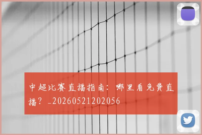 中超比赛直播指南：哪里看免费直播？_20260521202056