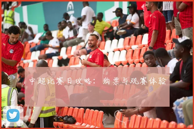 中超比赛日攻略：购票与观赛体验