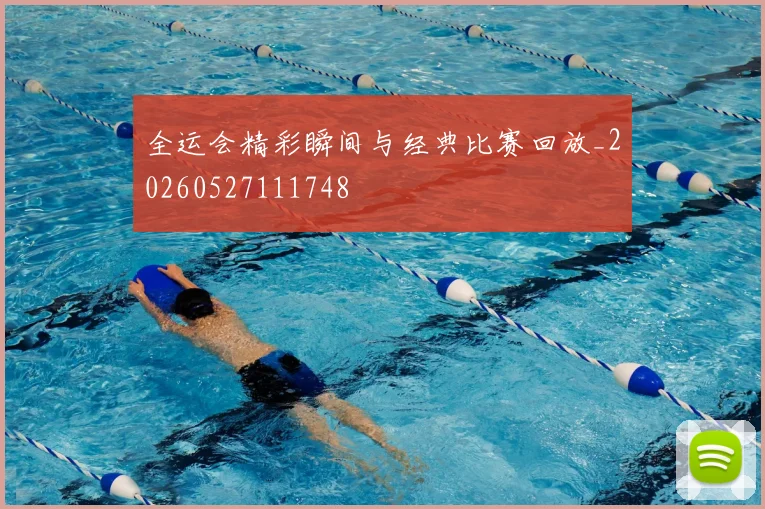 全运会精彩瞬间与经典比赛回放_20260527111748