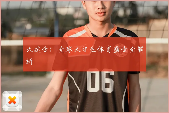 大运会：全球大学生体育盛会全解析