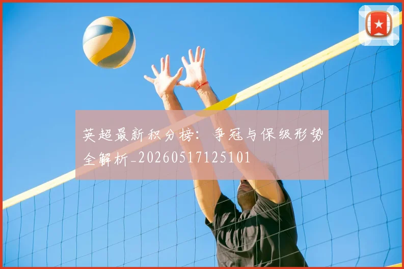 英超最新积分榜：争冠与保级形势全解析_20260517125101
